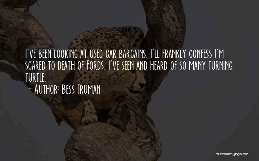 Bess Truman Quotes: I've Been Looking At Used Car Bargains. I'll Frankly Confess I'm Scared To Death Of Fords. I've Seen And Heard