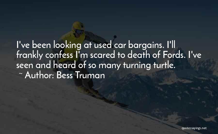 Bess Truman Quotes: I've Been Looking At Used Car Bargains. I'll Frankly Confess I'm Scared To Death Of Fords. I've Seen And Heard