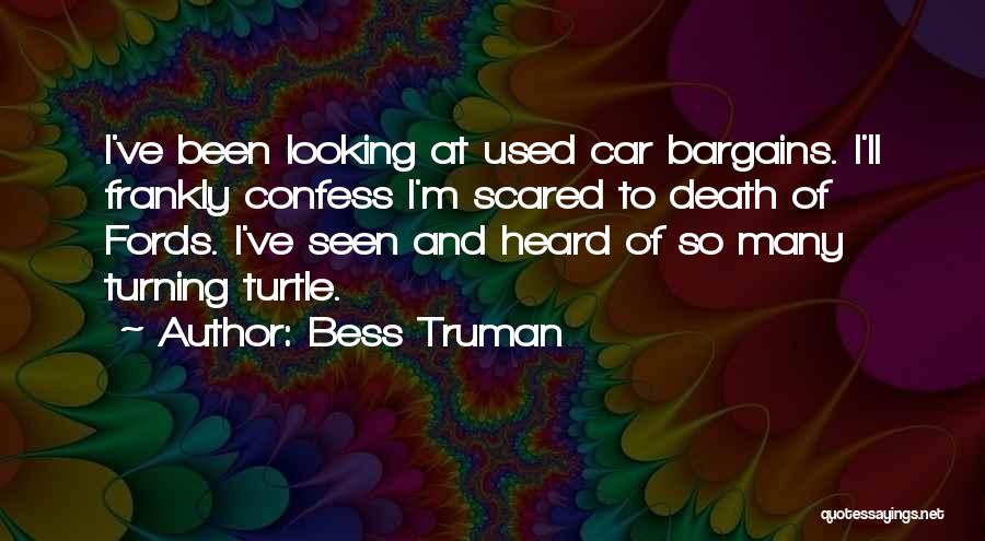Bess Truman Quotes: I've Been Looking At Used Car Bargains. I'll Frankly Confess I'm Scared To Death Of Fords. I've Seen And Heard