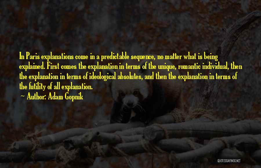 Adam Gopnik Quotes: In Paris Explanations Come In A Predictable Sequence, No Matter What Is Being Explained. First Comes The Explanation In Terms