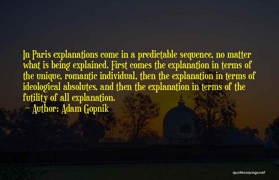 Adam Gopnik Quotes: In Paris Explanations Come In A Predictable Sequence, No Matter What Is Being Explained. First Comes The Explanation In Terms