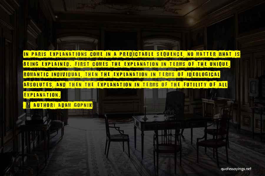 Adam Gopnik Quotes: In Paris Explanations Come In A Predictable Sequence, No Matter What Is Being Explained. First Comes The Explanation In Terms