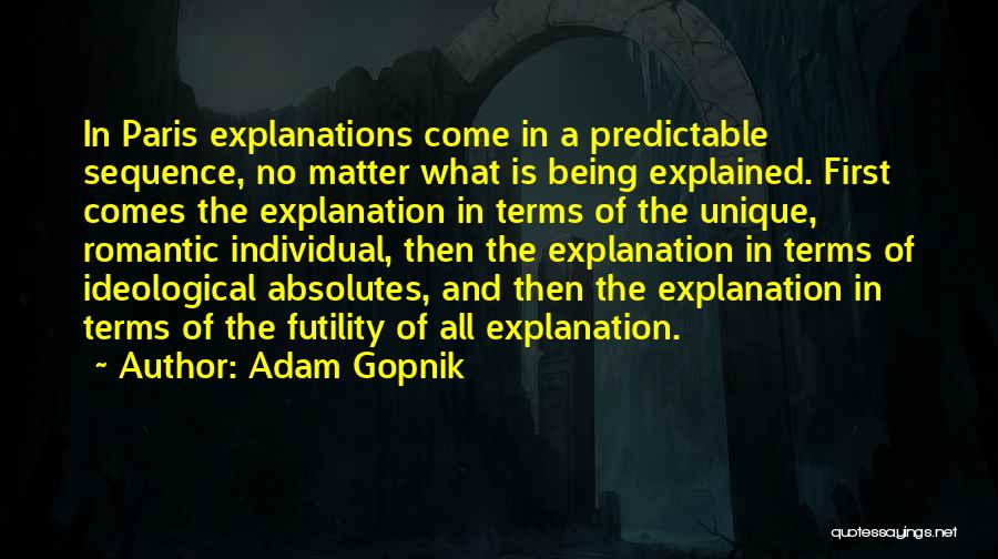 Adam Gopnik Quotes: In Paris Explanations Come In A Predictable Sequence, No Matter What Is Being Explained. First Comes The Explanation In Terms