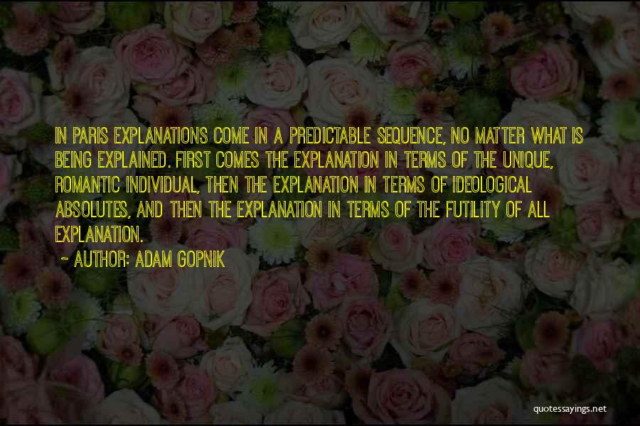 Adam Gopnik Quotes: In Paris Explanations Come In A Predictable Sequence, No Matter What Is Being Explained. First Comes The Explanation In Terms