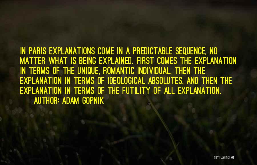 Adam Gopnik Quotes: In Paris Explanations Come In A Predictable Sequence, No Matter What Is Being Explained. First Comes The Explanation In Terms