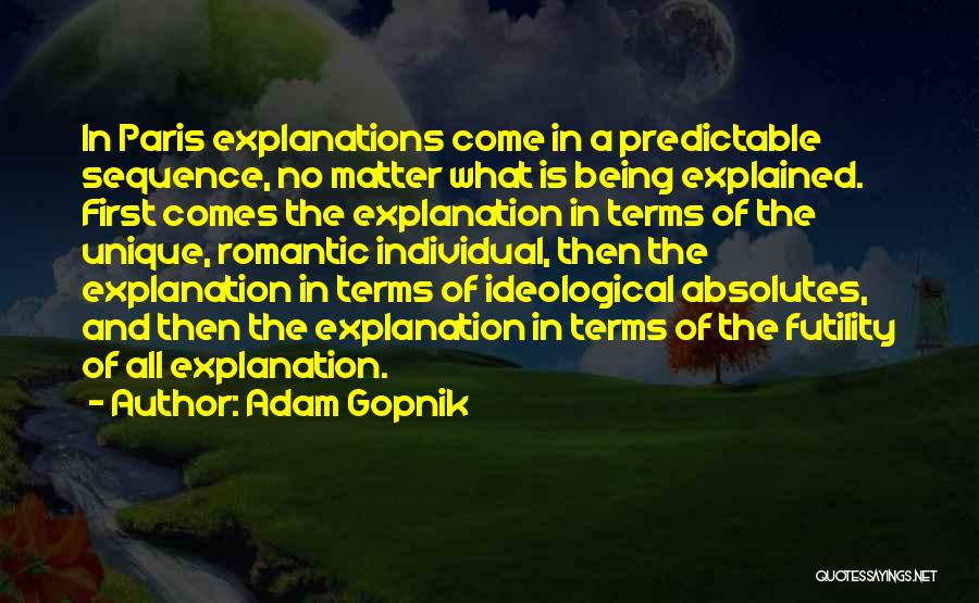 Adam Gopnik Quotes: In Paris Explanations Come In A Predictable Sequence, No Matter What Is Being Explained. First Comes The Explanation In Terms