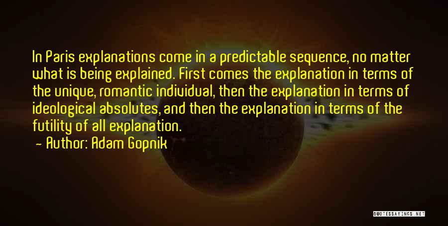 Adam Gopnik Quotes: In Paris Explanations Come In A Predictable Sequence, No Matter What Is Being Explained. First Comes The Explanation In Terms