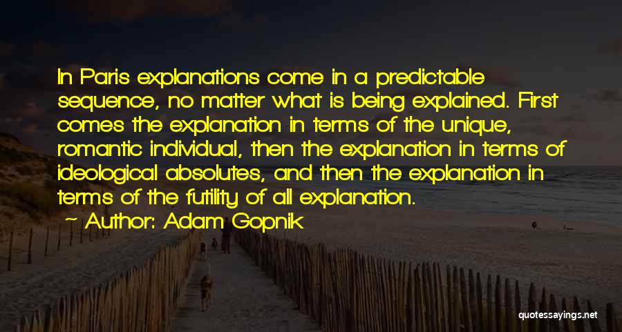 Adam Gopnik Quotes: In Paris Explanations Come In A Predictable Sequence, No Matter What Is Being Explained. First Comes The Explanation In Terms