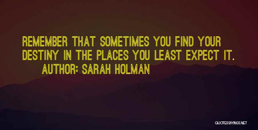 Sarah Holman Quotes: Remember That Sometimes You Find Your Destiny In The Places You Least Expect It.