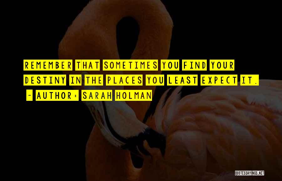 Sarah Holman Quotes: Remember That Sometimes You Find Your Destiny In The Places You Least Expect It.