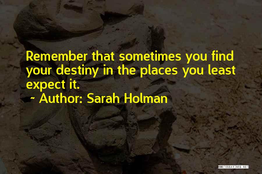 Sarah Holman Quotes: Remember That Sometimes You Find Your Destiny In The Places You Least Expect It.