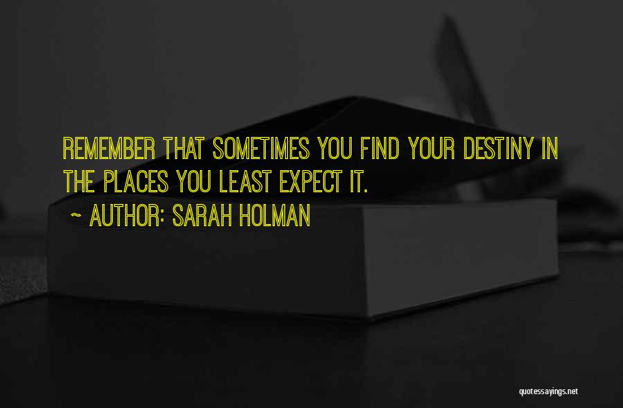 Sarah Holman Quotes: Remember That Sometimes You Find Your Destiny In The Places You Least Expect It.