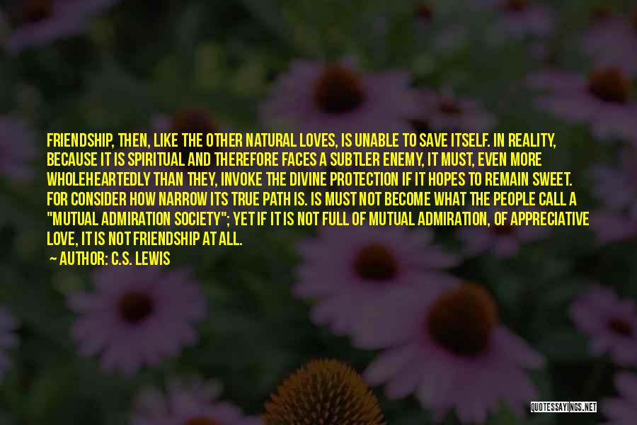 C.S. Lewis Quotes: Friendship, Then, Like The Other Natural Loves, Is Unable To Save Itself. In Reality, Because It Is Spiritual And Therefore