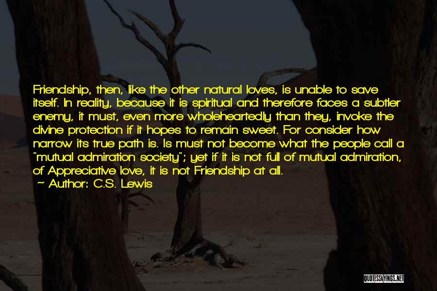 C.S. Lewis Quotes: Friendship, Then, Like The Other Natural Loves, Is Unable To Save Itself. In Reality, Because It Is Spiritual And Therefore