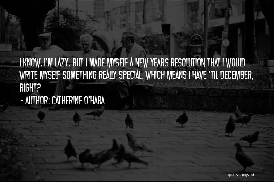 Catherine O'Hara Quotes: I Know. I'm Lazy. But I Made Myself A New Years Resolution That I Would Write Myself Something Really Special.