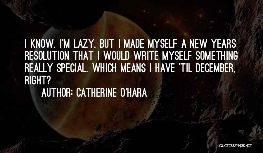 Catherine O'Hara Quotes: I Know. I'm Lazy. But I Made Myself A New Years Resolution That I Would Write Myself Something Really Special.