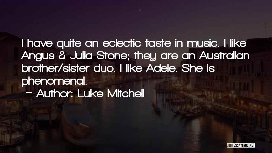 Luke Mitchell Quotes: I Have Quite An Eclectic Taste In Music. I Like Angus & Julia Stone; They Are An Australian Brother/sister Duo.