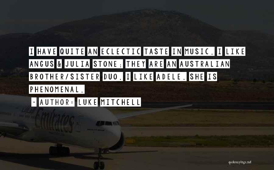 Luke Mitchell Quotes: I Have Quite An Eclectic Taste In Music. I Like Angus & Julia Stone; They Are An Australian Brother/sister Duo.