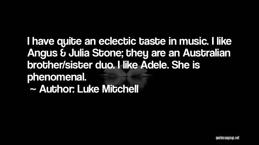 Luke Mitchell Quotes: I Have Quite An Eclectic Taste In Music. I Like Angus & Julia Stone; They Are An Australian Brother/sister Duo.