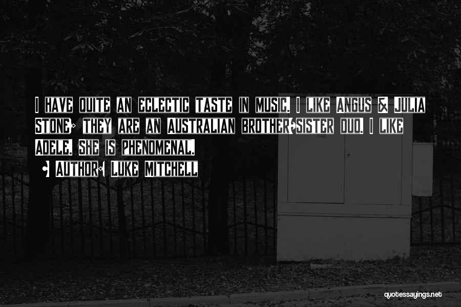 Luke Mitchell Quotes: I Have Quite An Eclectic Taste In Music. I Like Angus & Julia Stone; They Are An Australian Brother/sister Duo.