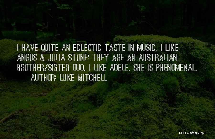 Luke Mitchell Quotes: I Have Quite An Eclectic Taste In Music. I Like Angus & Julia Stone; They Are An Australian Brother/sister Duo.