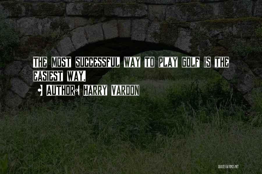 Harry Vardon Quotes: The Most Successful Way To Play Golf Is The Easiest Way.