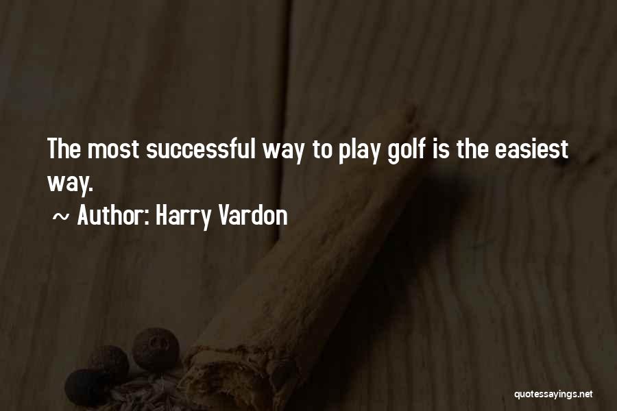 Harry Vardon Quotes: The Most Successful Way To Play Golf Is The Easiest Way.