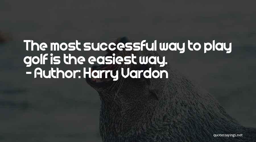 Harry Vardon Quotes: The Most Successful Way To Play Golf Is The Easiest Way.