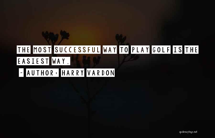 Harry Vardon Quotes: The Most Successful Way To Play Golf Is The Easiest Way.