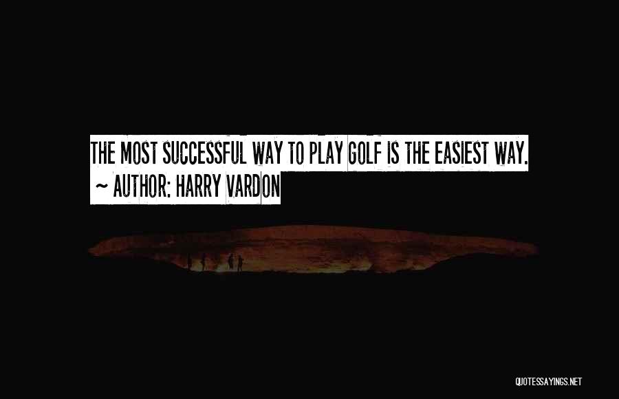 Harry Vardon Quotes: The Most Successful Way To Play Golf Is The Easiest Way.