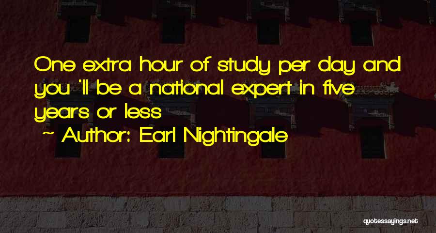 Earl Nightingale Quotes: One Extra Hour Of Study Per Day And You 'll Be A National Expert In Five Years Or Less