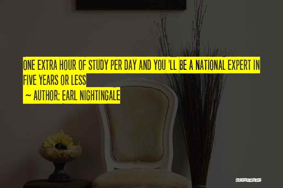 Earl Nightingale Quotes: One Extra Hour Of Study Per Day And You 'll Be A National Expert In Five Years Or Less