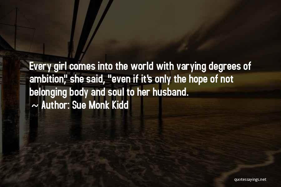 Sue Monk Kidd Quotes: Every Girl Comes Into The World With Varying Degrees Of Ambition, She Said, Even If It's Only The Hope Of