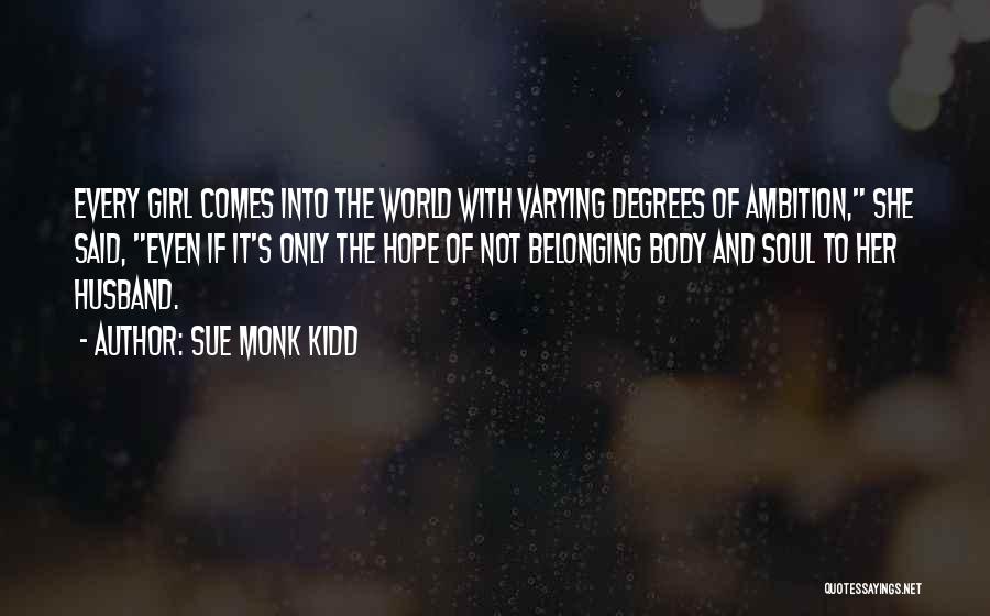 Sue Monk Kidd Quotes: Every Girl Comes Into The World With Varying Degrees Of Ambition, She Said, Even If It's Only The Hope Of