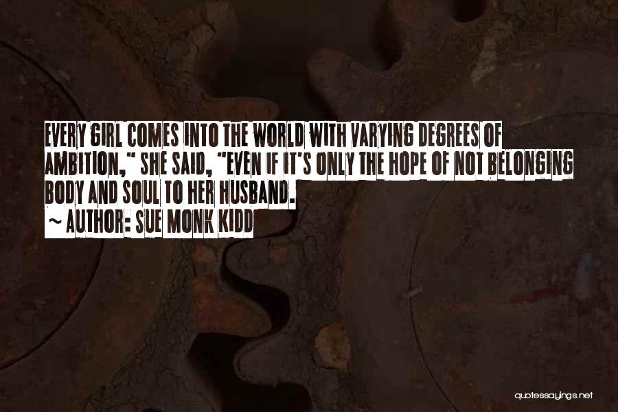 Sue Monk Kidd Quotes: Every Girl Comes Into The World With Varying Degrees Of Ambition, She Said, Even If It's Only The Hope Of