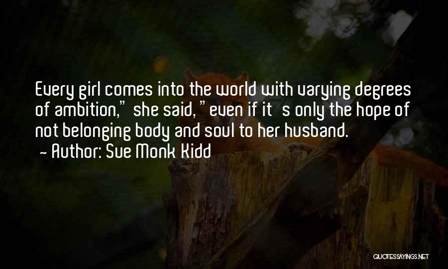 Sue Monk Kidd Quotes: Every Girl Comes Into The World With Varying Degrees Of Ambition, She Said, Even If It's Only The Hope Of