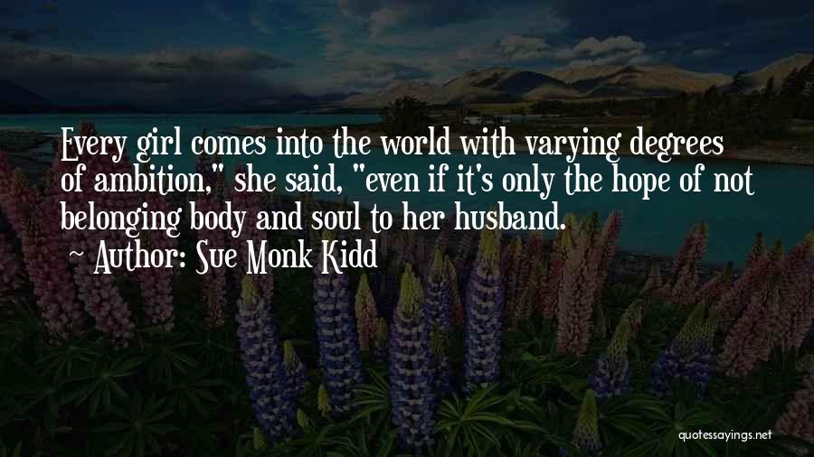 Sue Monk Kidd Quotes: Every Girl Comes Into The World With Varying Degrees Of Ambition, She Said, Even If It's Only The Hope Of