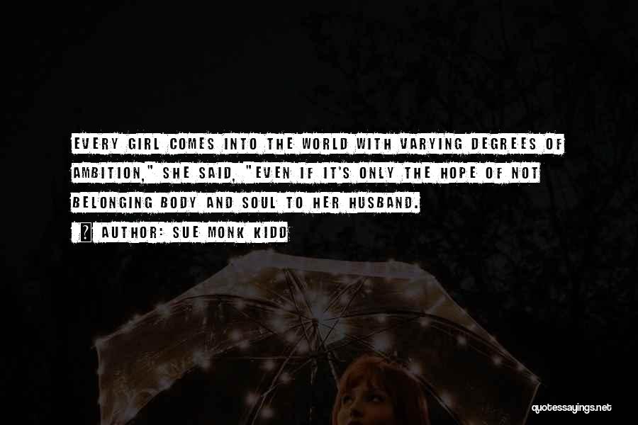 Sue Monk Kidd Quotes: Every Girl Comes Into The World With Varying Degrees Of Ambition, She Said, Even If It's Only The Hope Of