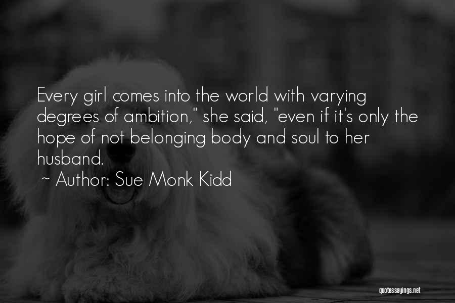 Sue Monk Kidd Quotes: Every Girl Comes Into The World With Varying Degrees Of Ambition, She Said, Even If It's Only The Hope Of