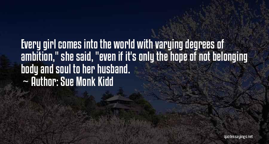Sue Monk Kidd Quotes: Every Girl Comes Into The World With Varying Degrees Of Ambition, She Said, Even If It's Only The Hope Of