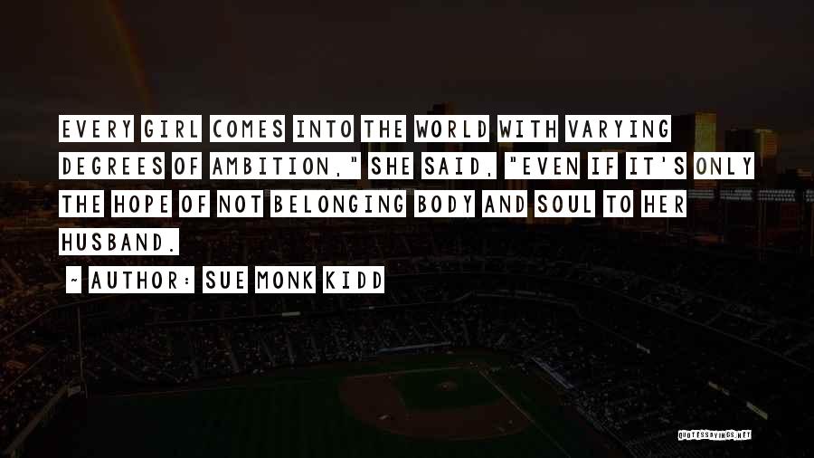 Sue Monk Kidd Quotes: Every Girl Comes Into The World With Varying Degrees Of Ambition, She Said, Even If It's Only The Hope Of