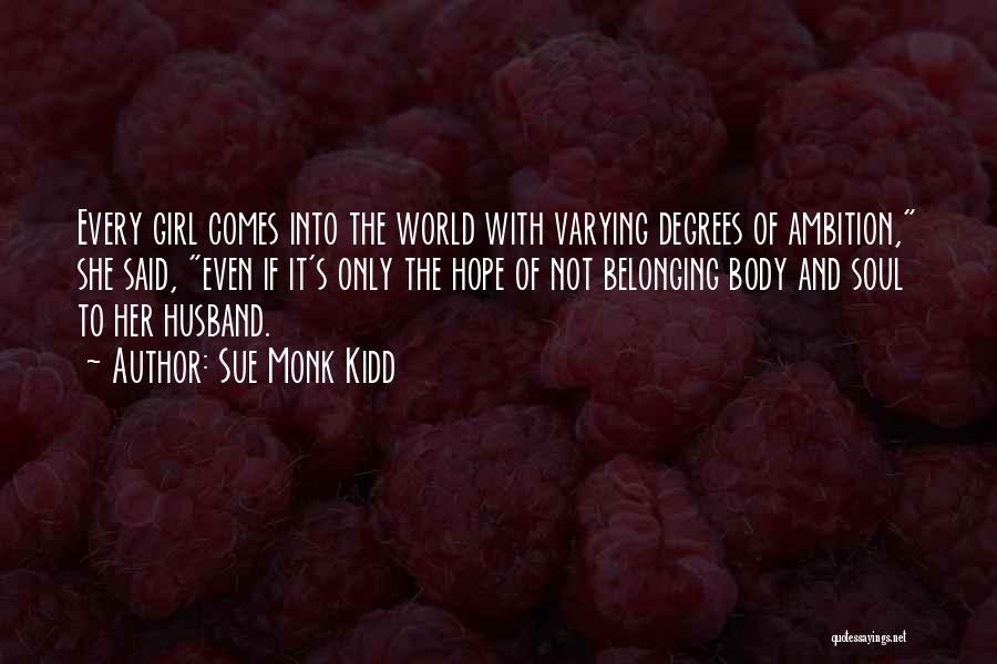 Sue Monk Kidd Quotes: Every Girl Comes Into The World With Varying Degrees Of Ambition, She Said, Even If It's Only The Hope Of