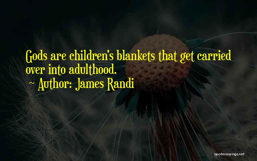 James Randi Quotes: Gods Are Children's Blankets That Get Carried Over Into Adulthood.