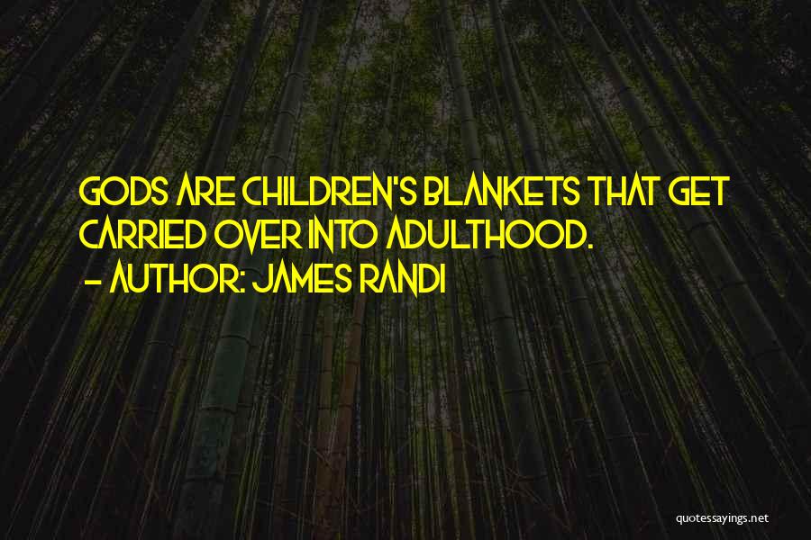 James Randi Quotes: Gods Are Children's Blankets That Get Carried Over Into Adulthood.