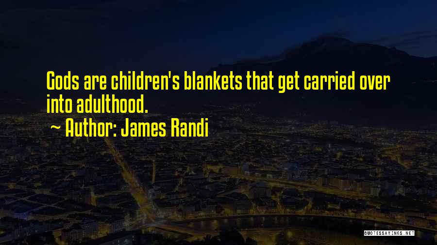 James Randi Quotes: Gods Are Children's Blankets That Get Carried Over Into Adulthood.