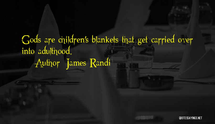 James Randi Quotes: Gods Are Children's Blankets That Get Carried Over Into Adulthood.