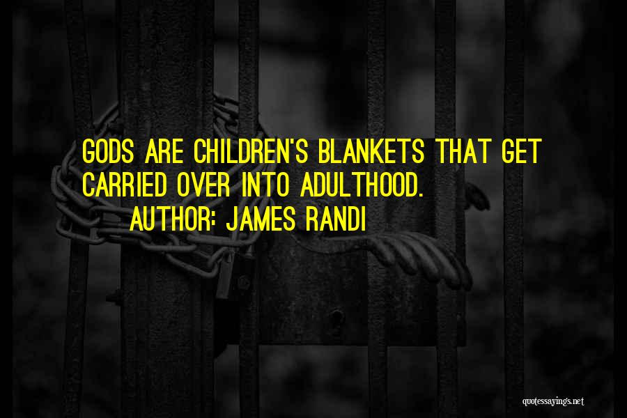 James Randi Quotes: Gods Are Children's Blankets That Get Carried Over Into Adulthood.
