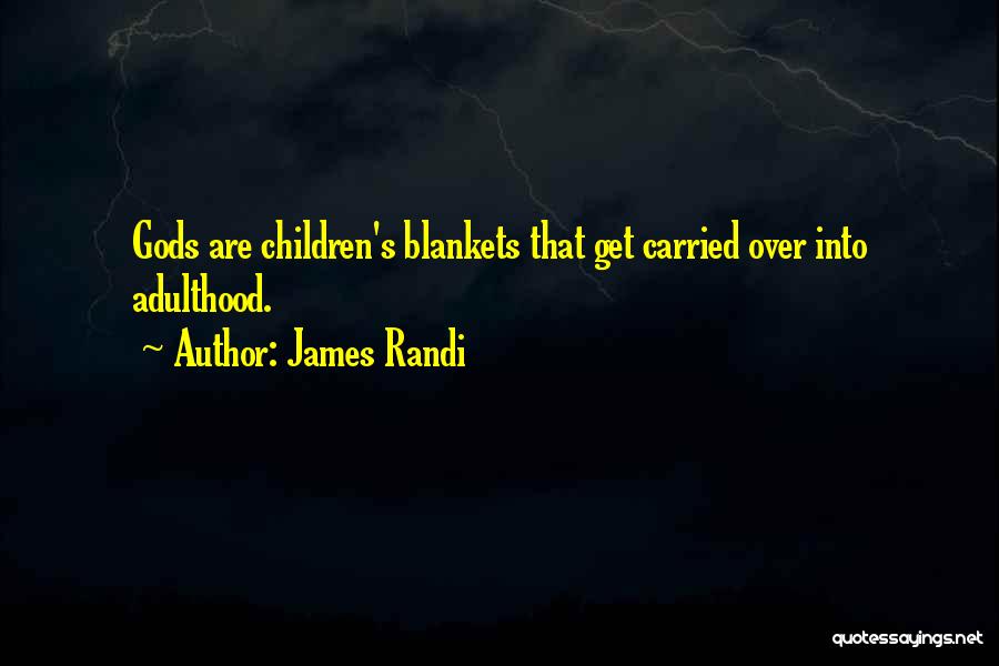 James Randi Quotes: Gods Are Children's Blankets That Get Carried Over Into Adulthood.