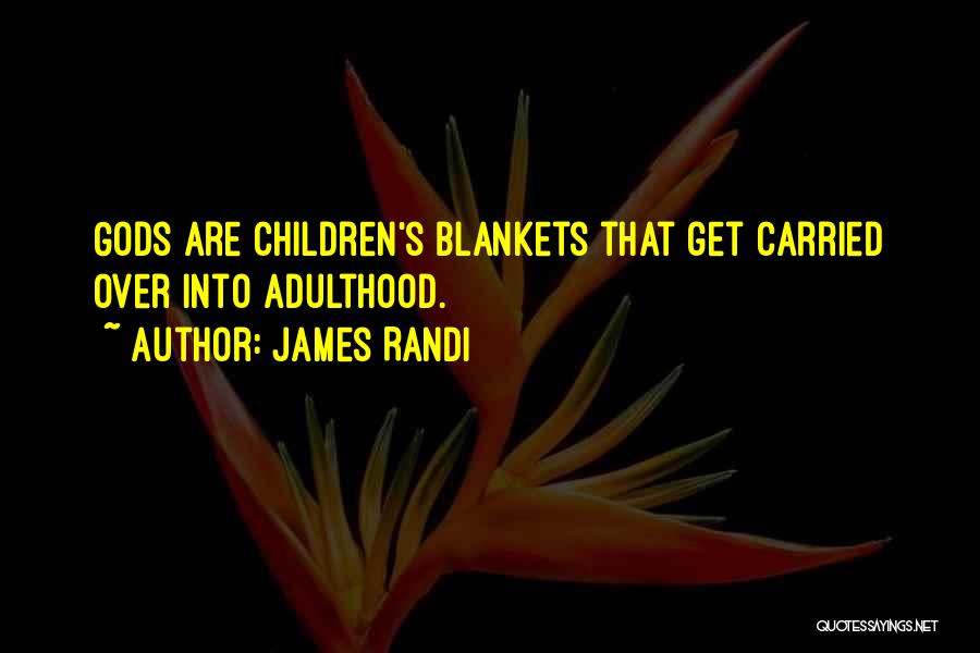 James Randi Quotes: Gods Are Children's Blankets That Get Carried Over Into Adulthood.