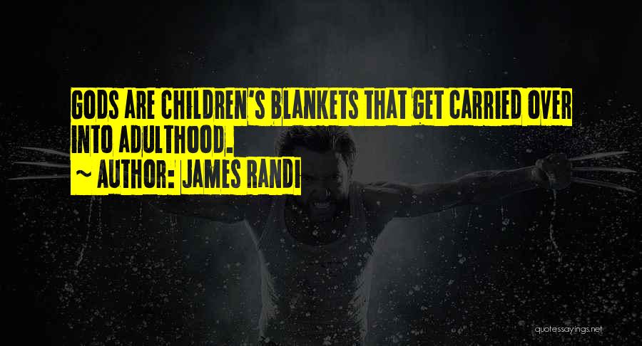 James Randi Quotes: Gods Are Children's Blankets That Get Carried Over Into Adulthood.